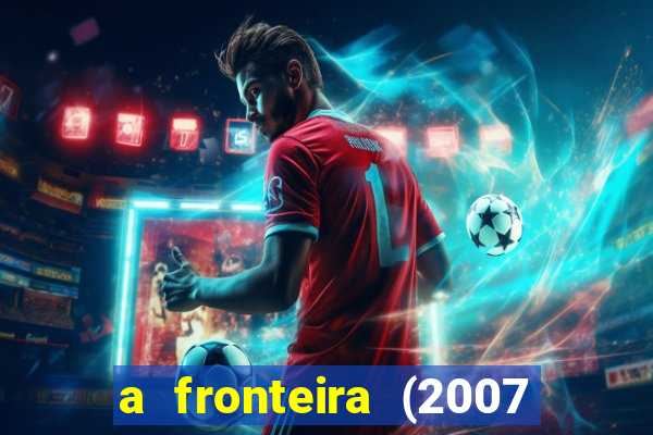 a fronteira (2007 filme completo download)